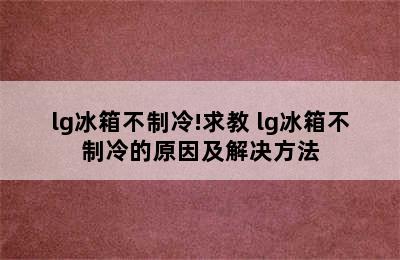 lg冰箱不制冷!求教 lg冰箱不制冷的原因及解决方法